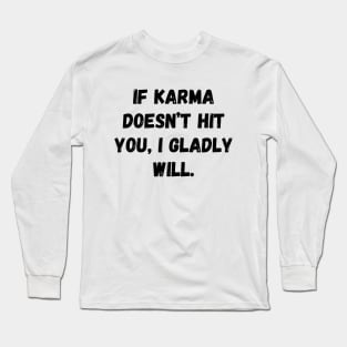 If Karma Doesn't Hit You I Gladly Will Long Sleeve T-Shirt